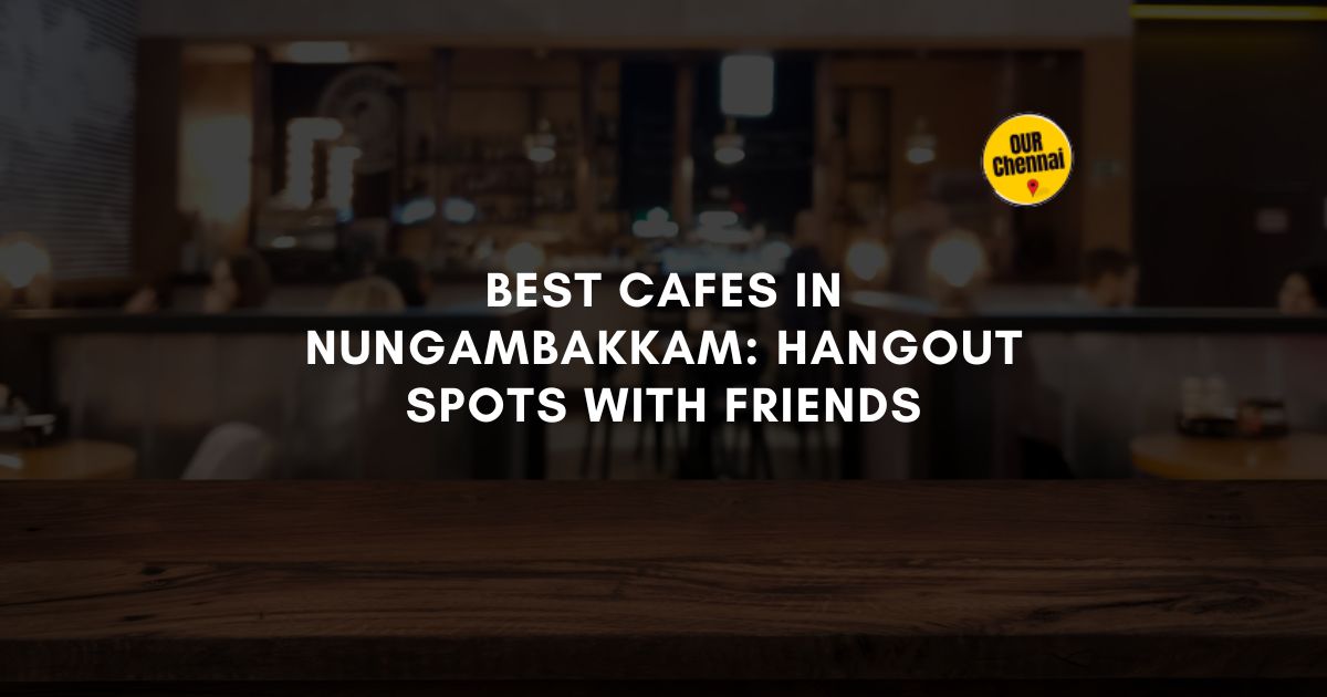 15 Best Cafes in Nungambakkam: Hangout Spots With Friends