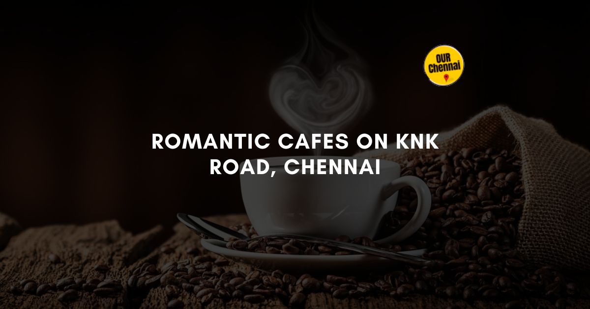 5 Romantic Cafes on KNK Road, Chennai: Where Love Blossoms Over Coffee