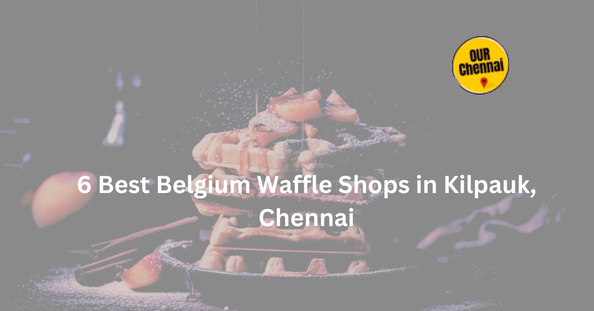 6 best belgium waffle shops in kilpauk chennai