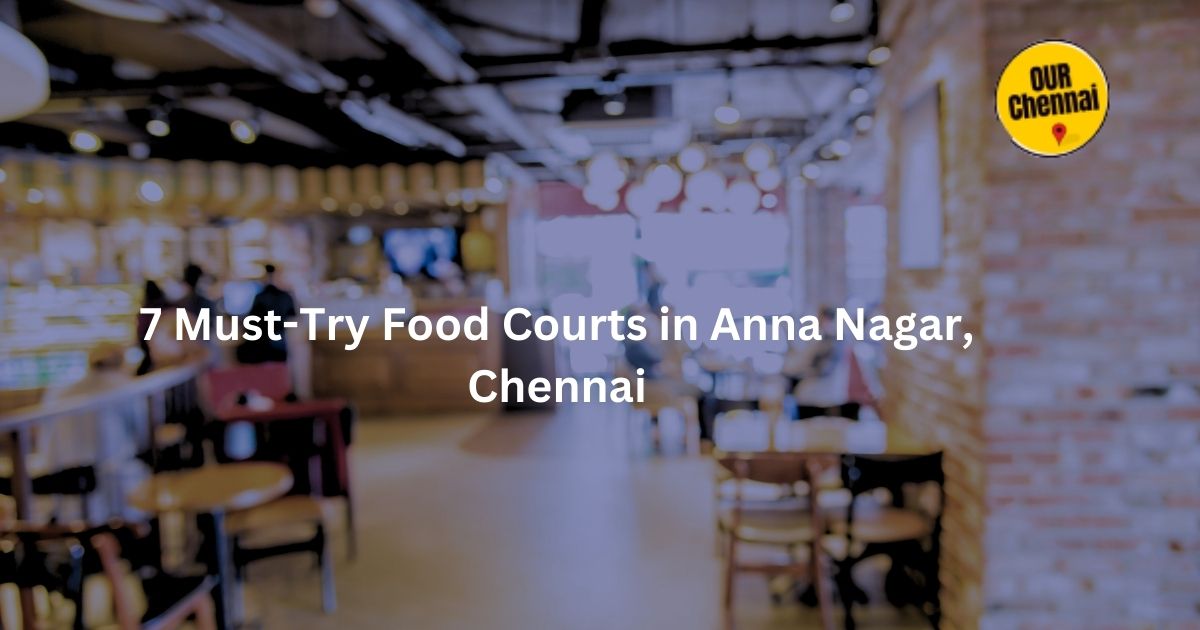 7 Must-Try Food Courts in Anna Nagar, Chennai